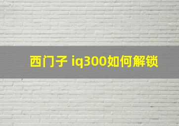 西门子 iq300如何解锁